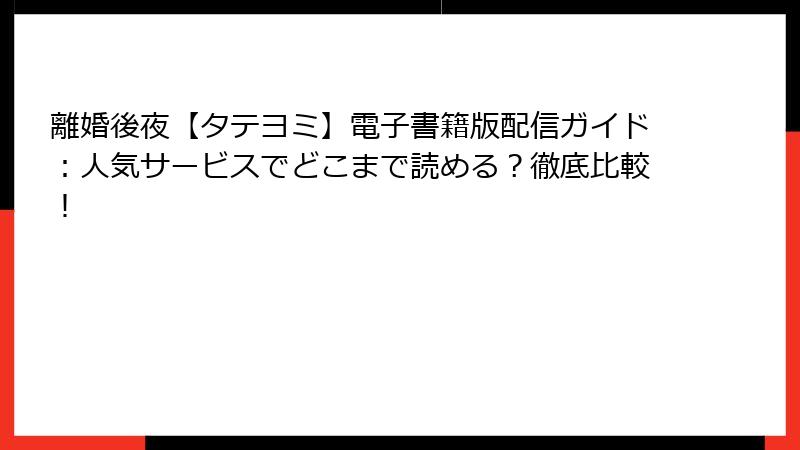 離婚後夜【タテヨミ】電子書籍版配信ガイド：人気サービスでどこまで読める？徹底比較！