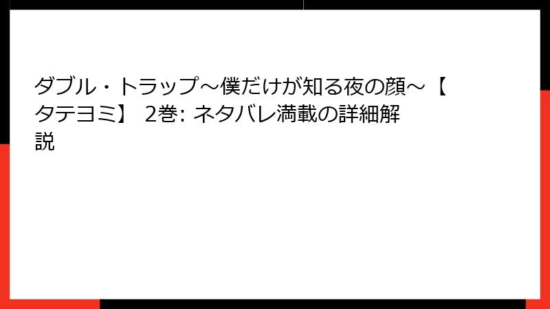 ダブル・トラップ〜僕だけが知る夜の顔〜【タテヨミ】 2巻: ネタバレ満載の詳細解説