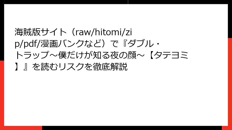 海賊版サイト(raw/hitomi/zip/pdf/漫画バンクなど)で『ダブル・トラップ〜僕だけが知る夜の顔〜【タテヨミ】』を読むリスクを徹底解説