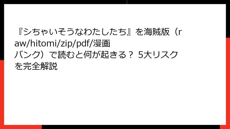 『シちゃいそうなわたしたち』を海賊版（raw/hitomi/zip/pdf/漫画バンク）で読むと何が起きる？ 5大リスクを完全解説