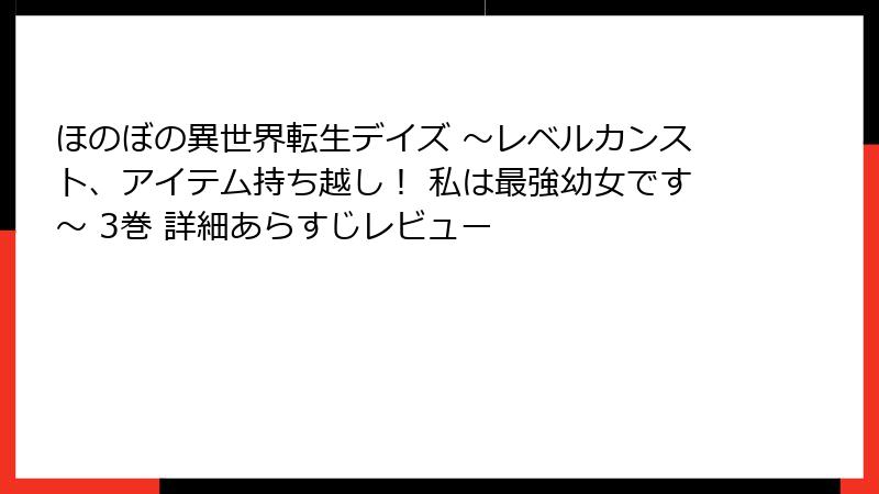 ほのぼの異世界転生デイズ ～レベルカンスト、アイテム持ち越し！ 私は最強幼女です～ 3巻 詳細あらすじレビュー