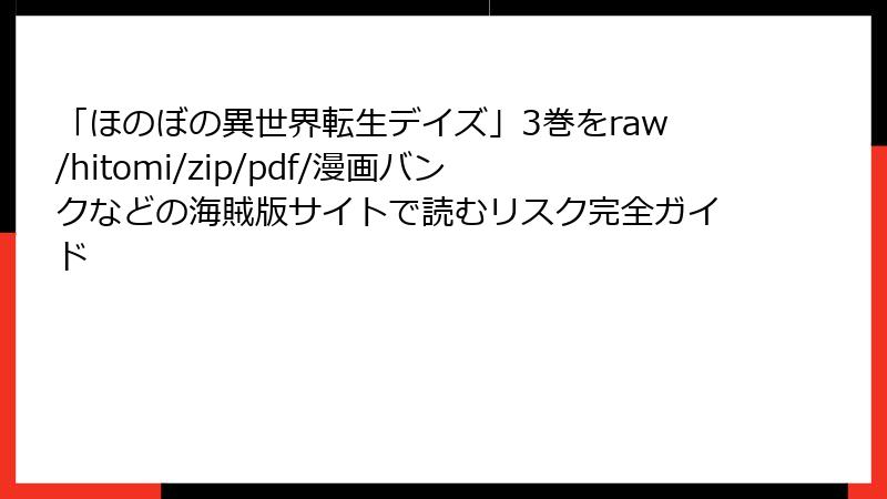 「ほのぼの異世界転生デイズ」3巻をraw/hitomi/zip/pdf/漫画バンクなどの海賊版サイトで読むリスク完全ガイド
