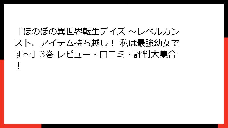 「ほのぼの異世界転生デイズ ～レベルカンスト、アイテム持ち越し！ 私は最強幼女です～」3巻 レビュー・口コミ・評判大集合！