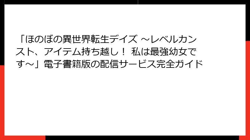 「ほのぼの異世界転生デイズ ～レベルカンスト、アイテム持ち越し！ 私は最強幼女です～」電子書籍版の配信サービス完全ガイド