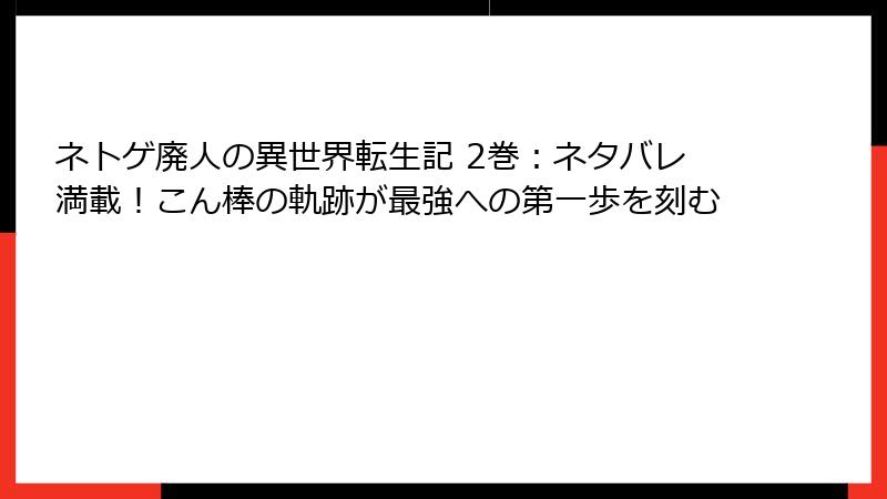 ネトゲ廃人の異世界転生記 2巻：ネタバレ満載！こん棒の軌跡が最強への第一歩を刻む