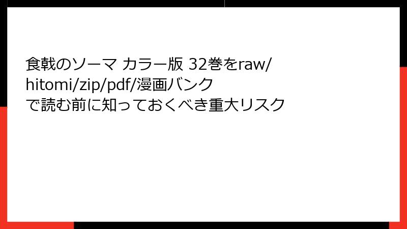食戟のソーマ カラー版 32巻をraw/hitomi/zip/pdf/漫画バンクで読む前に知っておくべき重大リスク