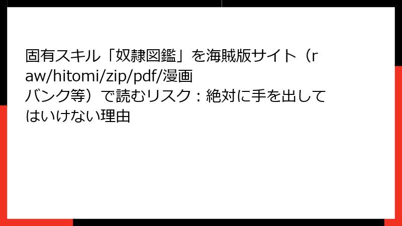 固有スキル「奴隷図鑑」を海賊版サイト（raw/hitomi/zip/pdf/漫画バンク等）で読むリスク：絶対に手を出してはいけない理由
