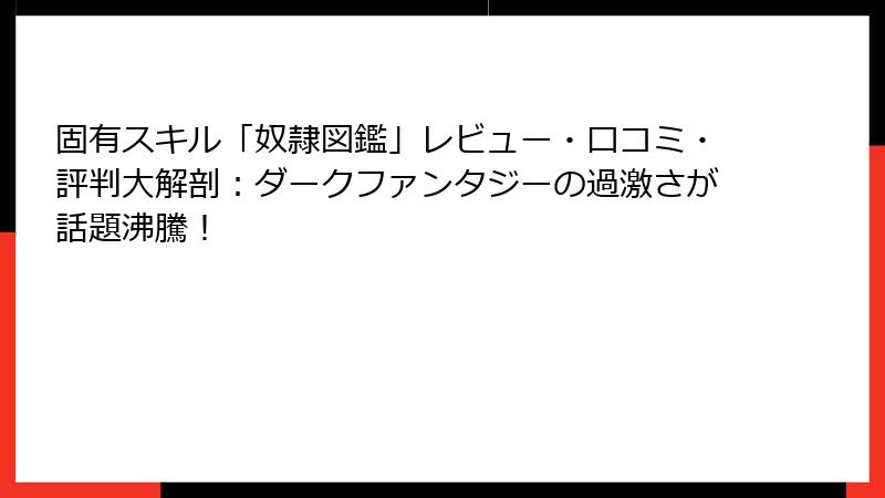 固有スキル「奴隷図鑑」レビュー・口コミ・評判大解剖：ダークファンタジーの過激さが話題沸騰！
