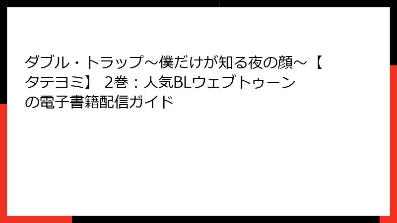 ダブル・トラップ〜僕だけが知る夜の顔〜【タテヨミ】 2巻：人気BLウェブトゥーンの電子書籍配信ガイド