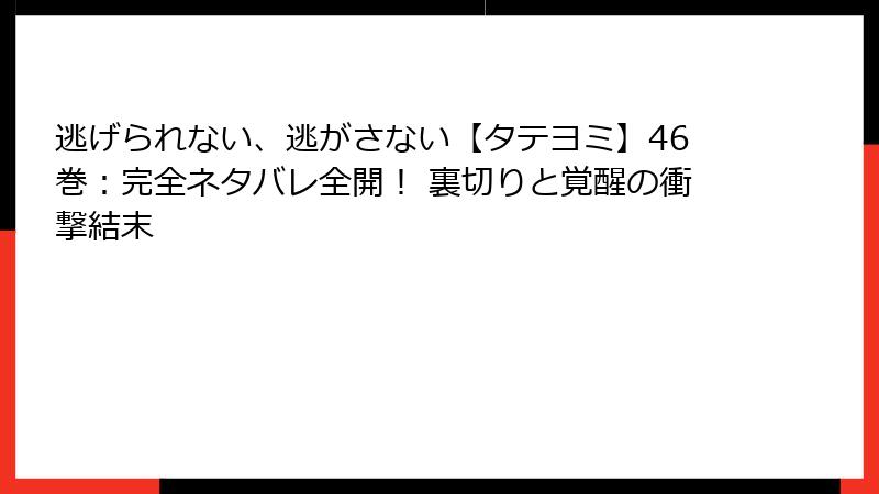逃げられない、逃がさない【タテヨミ】46巻：完全ネタバレ全開！ 裏切りと覚醒の衝撃結末