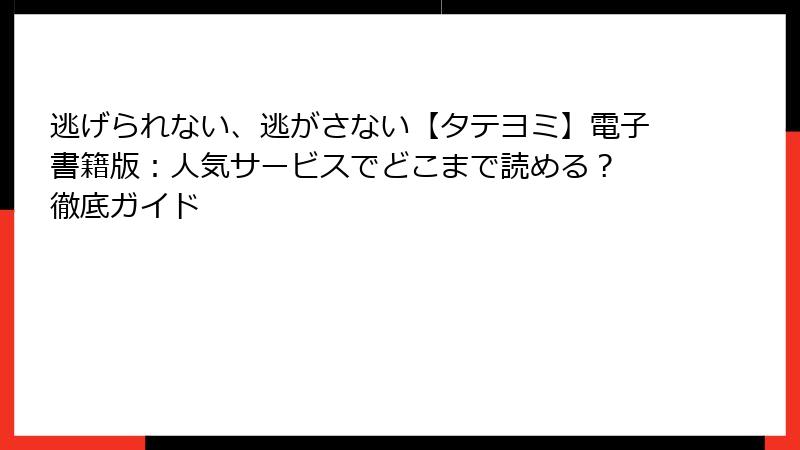 逃げられない、逃がさない【タテヨミ】電子書籍版：人気サービスでどこまで読める？ 徹底ガイド