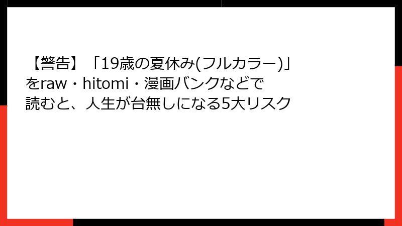 【警告】「19歳の夏休み(フルカラー)」をraw・hitomi・漫画バンクなどで読むと、人生が台無しになる5大リスク