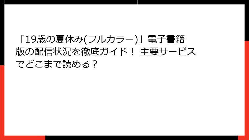 「19歳の夏休み(フルカラー)」電子書籍版の配信状況を徹底ガイド！ 主要サービスでどこまで読める？