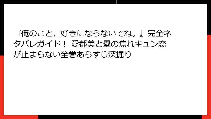 『俺のこと、好きにならないでね。』完全ネタバレガイド！ 愛都美と塁の焦れキュン恋が止まらない全巻あらすじ深掘り