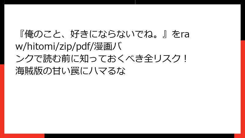 『俺のこと、好きにならないでね。』をraw/hitomi/zip/pdf/漫画バンクで読む前に知っておくべき全リスク！ 海賊版の甘い罠にハマるな