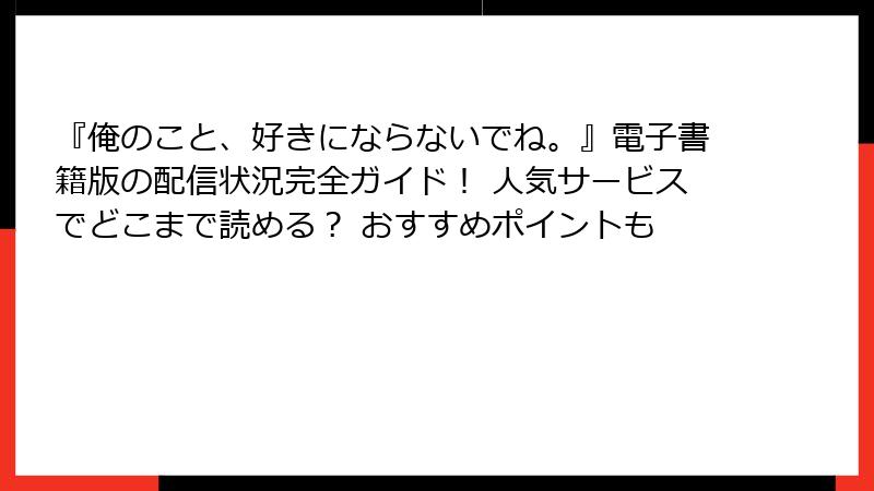 『俺のこと、好きにならないでね。』電子書籍版の配信状況完全ガイド！ 人気サービスでどこまで読める？ おすすめポイントも