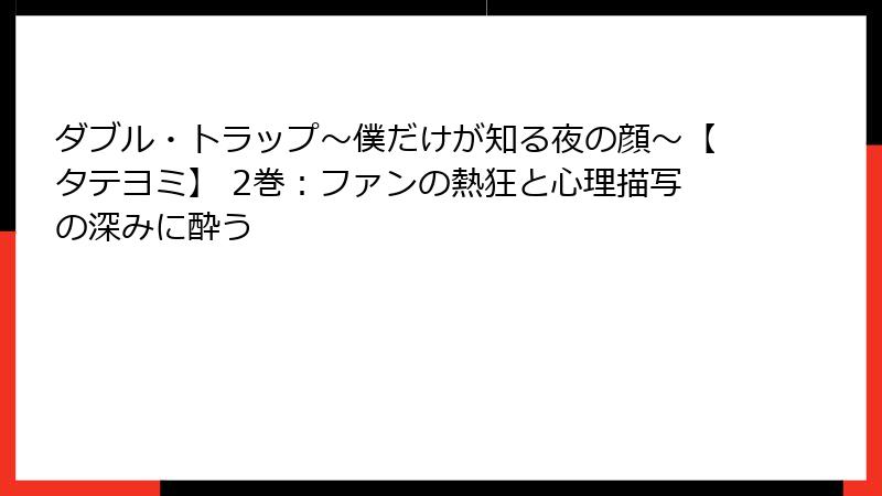 ダブル・トラップ〜僕だけが知る夜の顔〜【タテヨミ】 2巻：ファンの熱狂と心理描写の深みに酔う