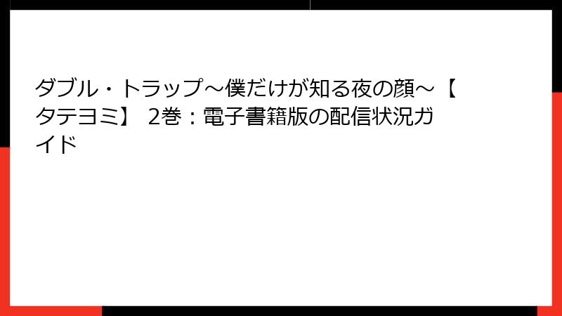 ダブル・トラップ〜僕だけが知る夜の顔〜【タテヨミ】 2巻：電子書籍版の配信状況ガイド
