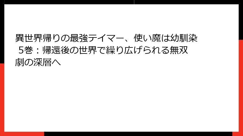 異世界帰りの最強テイマー、使い魔は幼馴染 5巻：帰還後の世界で繰り広げられる無双劇の深層へ