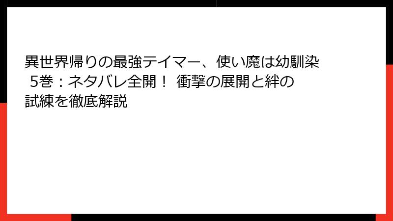 異世界帰りの最強テイマー、使い魔は幼馴染 5巻：ネタバレ全開！ 衝撃の展開と絆の試練を徹底解説