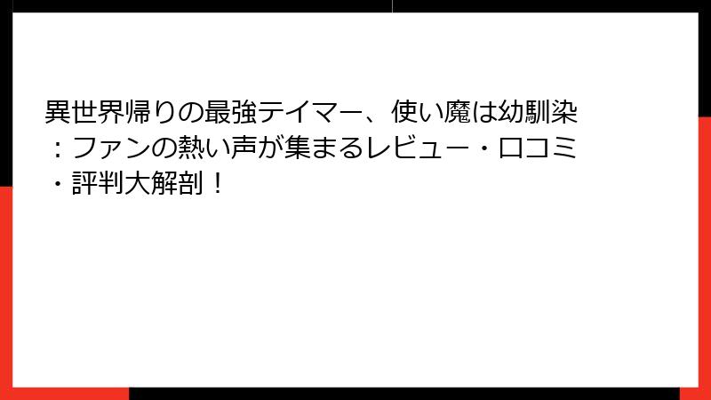 異世界帰りの最強テイマー、使い魔は幼馴染：ファンの熱い声が集まるレビュー・口コミ・評判大解剖！