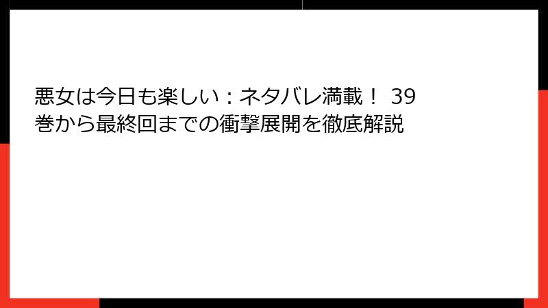 悪女は今日も楽しい：ネタバレ満載！ 39巻から最終回までの衝撃展開を徹底解説
