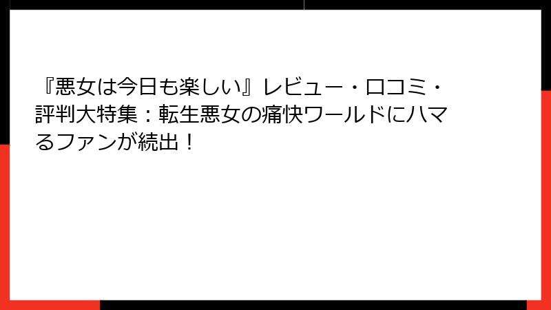 『悪女は今日も楽しい』レビュー・口コミ・評判大特集：転生悪女の痛快ワールドにハマるファンが続出！