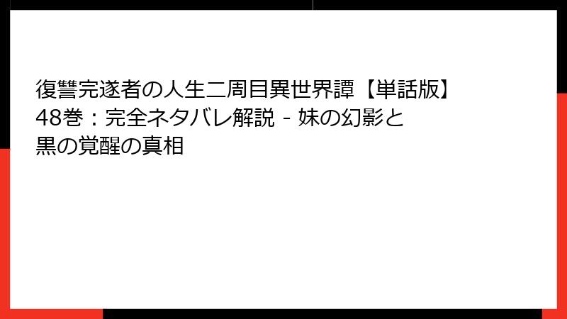復讐完遂者の人生二周目異世界譚【単話版】48巻：完全ネタバレ解説 - 妹の幻影と黒の覚醒の真相