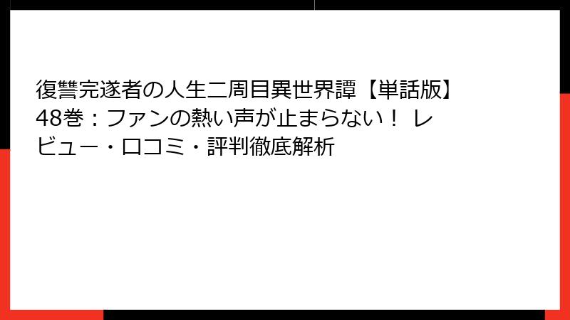 復讐完遂者の人生二周目異世界譚【単話版】48巻：ファンの熱い声が止まらない！ レビュー・口コミ・評判徹底解析