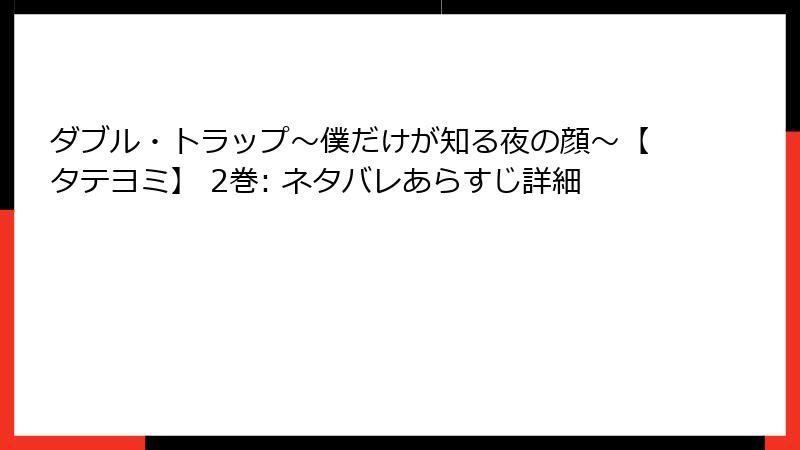 ダブル・トラップ〜僕だけが知る夜の顔〜【タテヨミ】 2巻: ネタバレあらすじ詳細