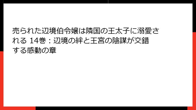 売られた辺境伯令嬢は隣国の王太子に溺愛される 14巻：辺境の絆と王宮の陰謀が交錯する感動の章