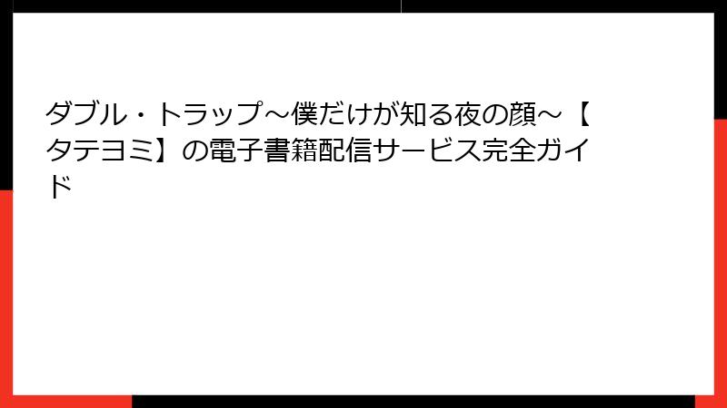 ダブル・トラップ〜僕だけが知る夜の顔〜【タテヨミ】の電子書籍配信サービス完全ガイド