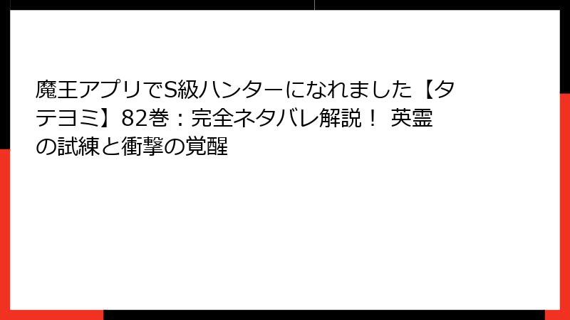 魔王アプリでS級ハンターになれました【タテヨミ】82巻：完全ネタバレ解説！ 英霊の試練と衝撃の覚醒