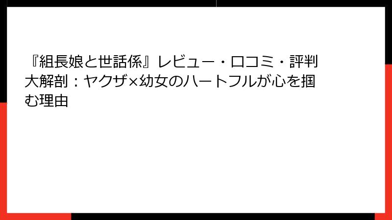 『組長娘と世話係』レビュー・口コミ・評判大解剖：ヤクザ×幼女のハートフルが心を掴む理由