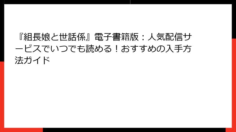 『組長娘と世話係』電子書籍版：人気配信サービスでいつでも読める！おすすめの入手方法ガイド