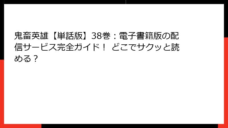 鬼畜英雄【単話版】38巻：電子書籍版の配信サービス完全ガイド！ どこでサクッと読める？
