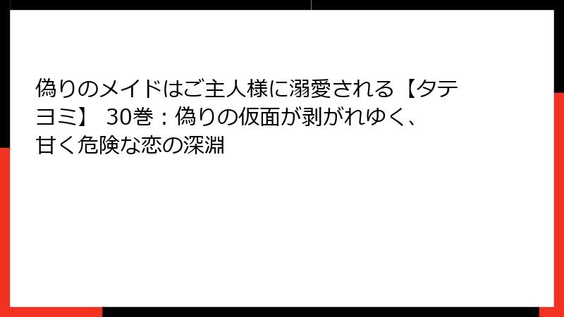 偽りのメイドはご主人様に溺愛される【タテヨミ】 30巻：偽りの仮面が剥がれゆく、甘く危険な恋の深淵