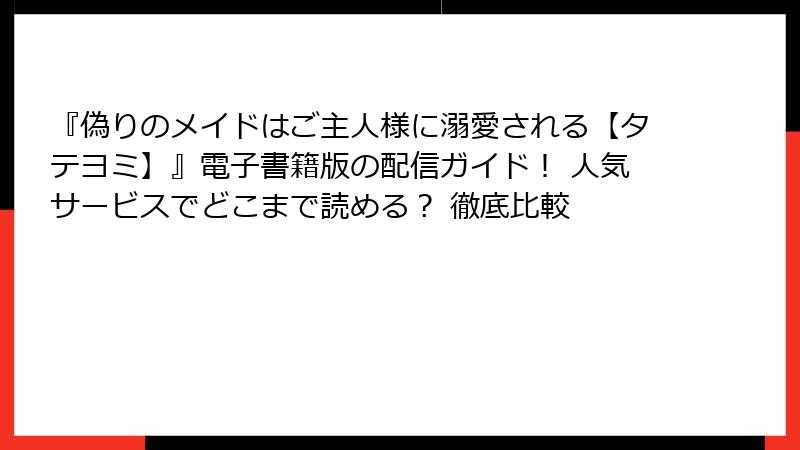 『偽りのメイドはご主人様に溺愛される【タテヨミ】』電子書籍版の配信ガイド！ 人気サービスでどこまで読める？ 徹底比較