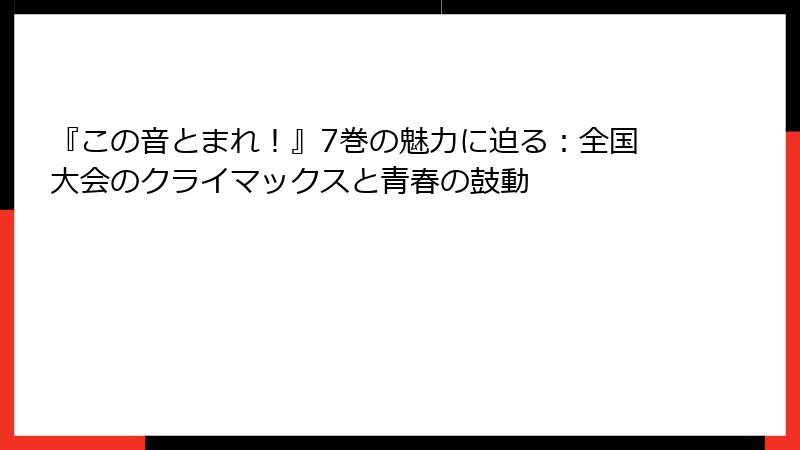 『この音とまれ！』7巻の魅力に迫る：全国大会のクライマックスと青春の鼓動