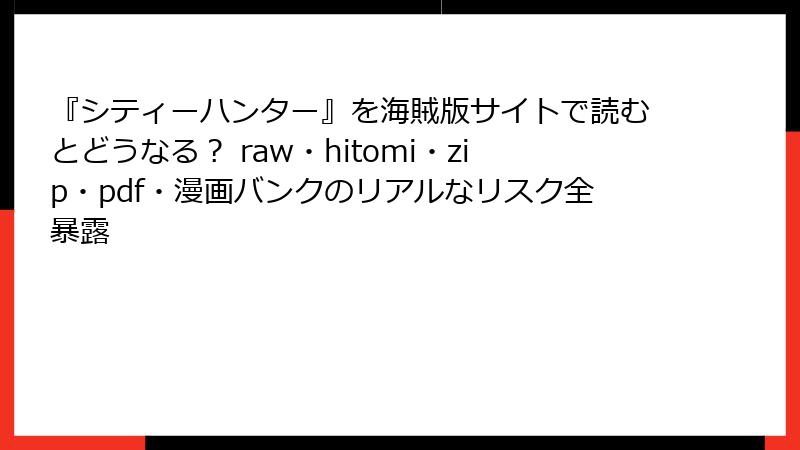 『シティーハンター』を海賊版サイトで読むとどうなる？ raw・hitomi・zip・pdf・漫画バンクのリアルなリスク全暴露