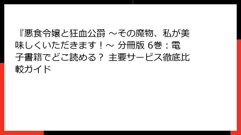 『悪食令嬢と狂血公爵 ～その魔物、私が美味しくいただきます！～ 分冊版 6巻：電子書籍でどこ読める？ 主要サービス徹底比較ガイド