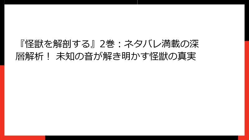 『怪獣を解剖する』2巻：ネタバレ満載の深層解析！ 未知の音が解き明かす怪獣の真実