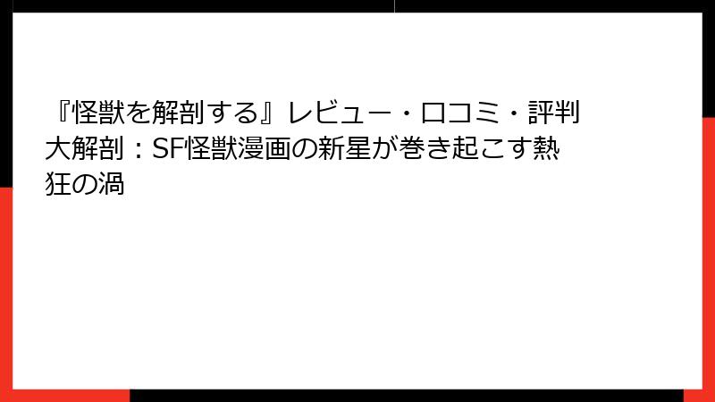 『怪獣を解剖する』レビュー・口コミ・評判大解剖：SF怪獣漫画の新星が巻き起こす熱狂の渦