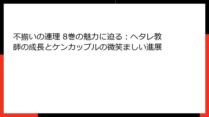 不揃いの連理 8巻の魅力に迫る：ヘタレ教師の成長とケンカップルの微笑ましい進展