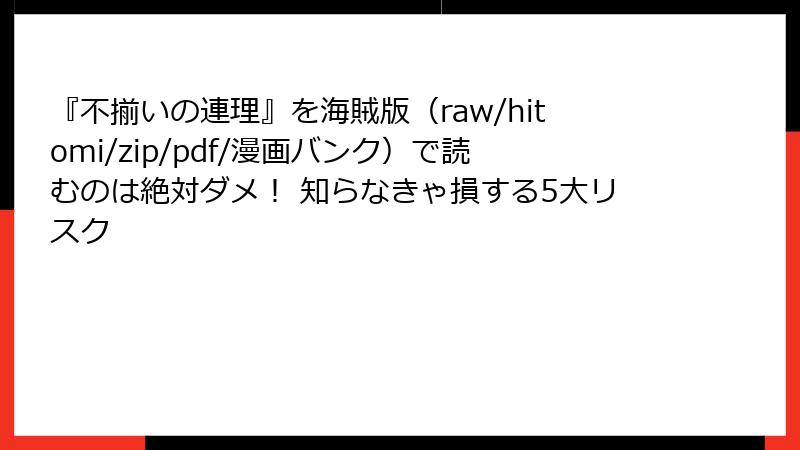 『不揃いの連理』を海賊版（raw/hitomi/zip/pdf/漫画バンク）で読むのは絶対ダメ！ 知らなきゃ損する5大リスク