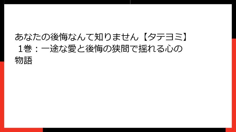 あなたの後悔なんて知りません【タテヨミ】 1巻：一途な愛と後悔の狭間で揺れる心の物語