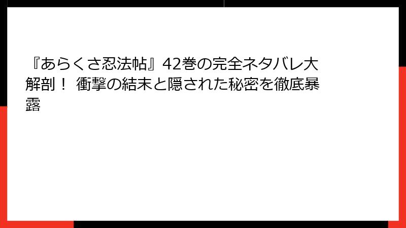 『あらくさ忍法帖』42巻の完全ネタバレ大解剖！ 衝撃の結末と隠された秘密を徹底暴露