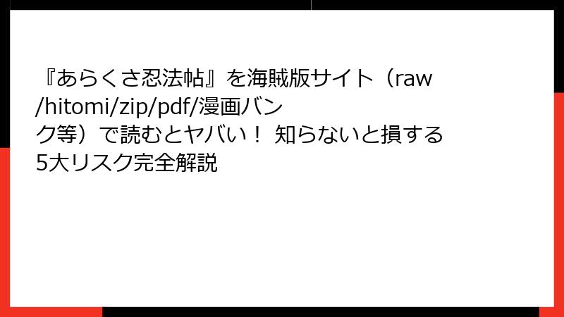 『あらくさ忍法帖』を海賊版サイト（raw/hitomi/zip/pdf/漫画バンク等）で読むとヤバい！ 知らないと損する5大リスク完全解説