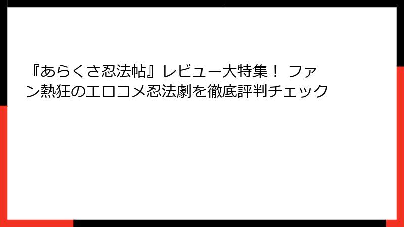『あらくさ忍法帖』レビュー大特集！ ファン熱狂のエロコメ忍法劇を徹底評判チェック