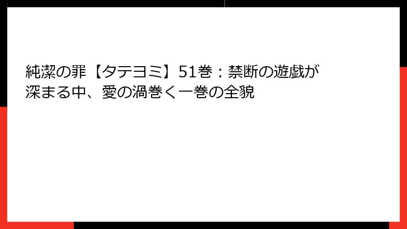 純潔の罪【タテヨミ】51巻:禁断の遊戯が深まる中、愛の渦巻く一巻の全貌